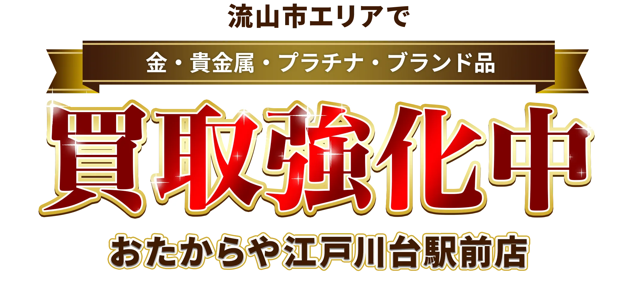 流山市エリアで金・貴金属・プラチナ・ブランド品買取強化中！ おたからや 江戸川台駅前店